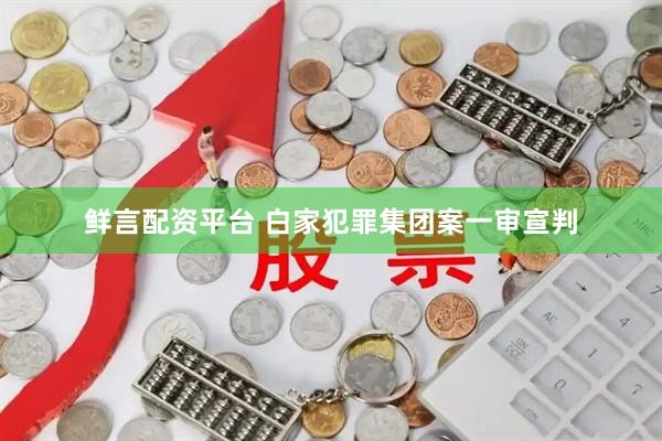 鲜言配资平台 白家犯罪集团案一审宣判