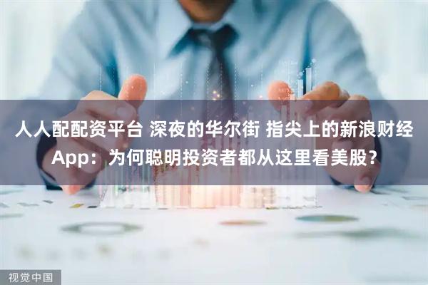 人人配配资平台 深夜的华尔街 指尖上的新浪财经App：为何聪明投资者都从这里看美股？