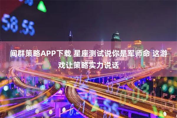 间群策略APP下载 星座测试说你是军师命 这游戏让策略实力说话