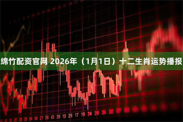 绵竹配资官网 2026年(1月1日)十二生肖运势播报