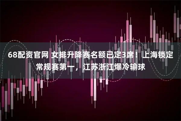 68配资官网 女排升降赛名额已定3席！上海锁定常规赛第一，江苏浙江爆冷输球