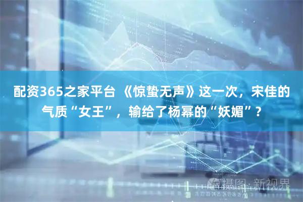 配资365之家平台 《惊蛰无声》这一次,宋佳的气质“女王”,输给了杨幂的“妖媚”?