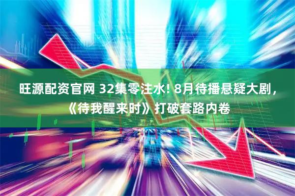旺源配资官网 32集零注水! 8月待播悬疑大剧，《待我醒来时》打破套路内卷