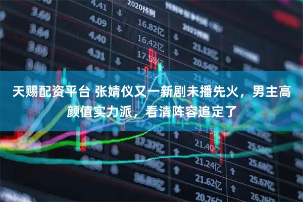 天赐配资平台 张婧仪又一新剧未播先火，男主高颜值实力派，看清阵容追定了