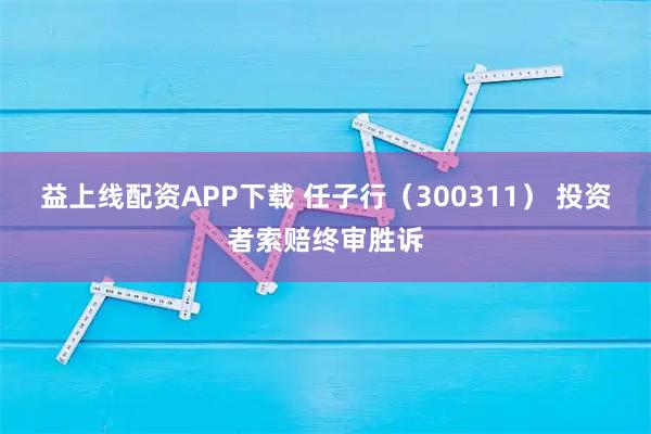 益上线配资APP下载 任子行（300311） 投资者索赔终审胜诉