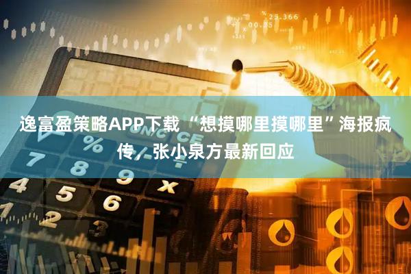 逸富盈策略APP下载 “想摸哪里摸哪里”海报疯传，张小泉方最新回应
